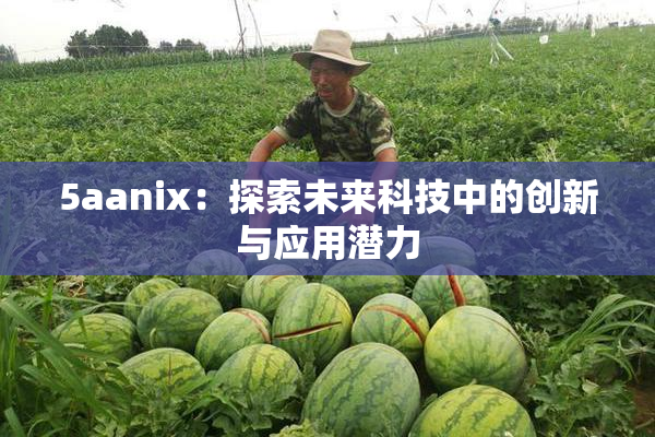5aanix：探索未来科技中的创新与应用潜力