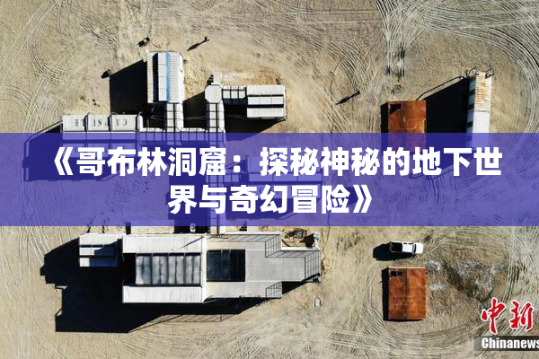 《哥布林洞窟：探秘神秘的地下世界与奇幻冒险》