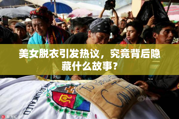 美女脱衣引发热议，究竟背后隐藏什么故事？