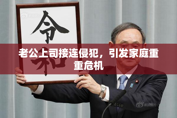 老公上司接连侵犯，引发家庭重重危机