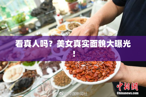 看真人吗？美女真实面貌大曝光！