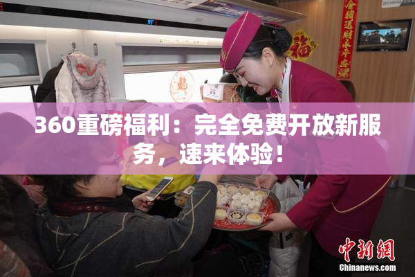 360重磅福利：完全免费开放新服务，速来体验！