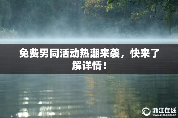 免费男同活动热潮来袭，快来了解详情！