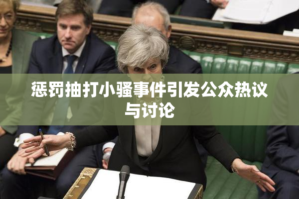 惩罚抽打小骚事件引发公众热议与讨论