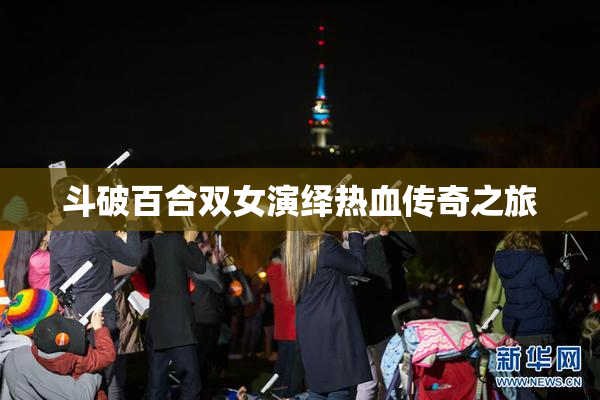 斗破百合双女演绎热血传奇之旅