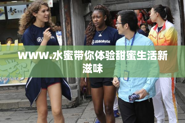 WWW.水蜜带你体验甜蜜生活新滋味