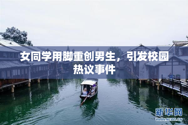 女同学用脚重创男生，引发校园热议事件
