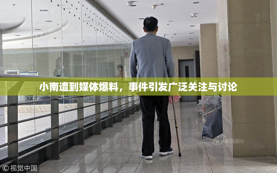 小南遭到媒体爆料，事件引发广泛关注与讨论