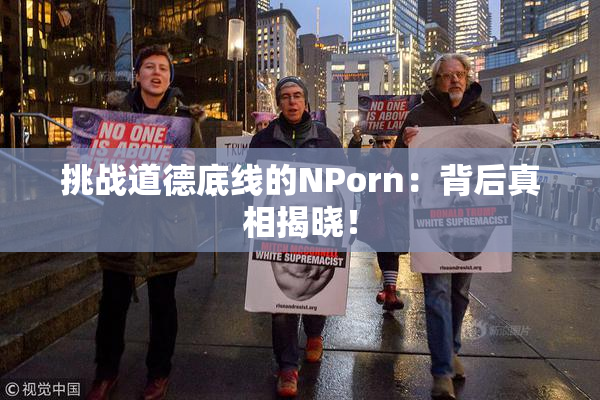 挑战道德底线的ΝPorn：背后真相揭晓！