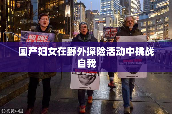 国产妇女在野外探险活动中挑战自我