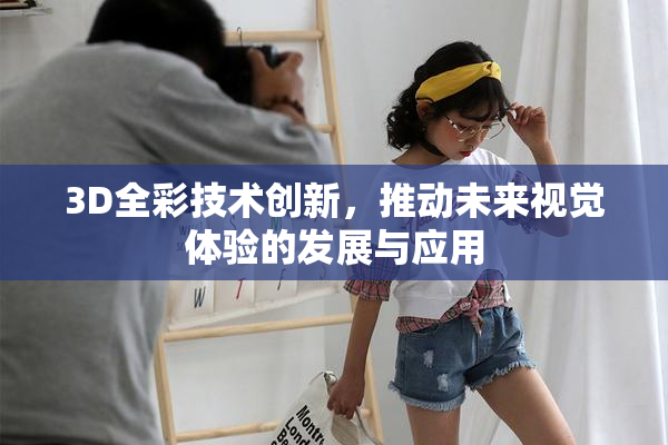 3D全彩技术创新，推动未来视觉体验的发展与应用