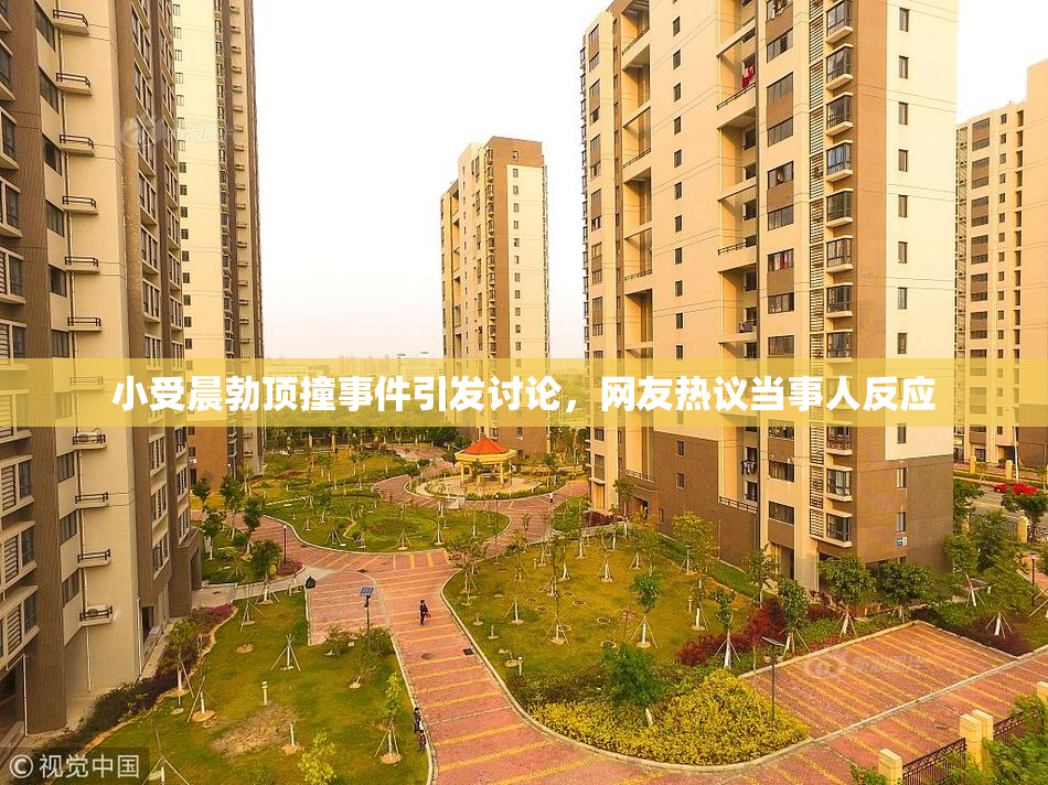 小受晨勃顶撞事件引发讨论，网友热议当事人反应