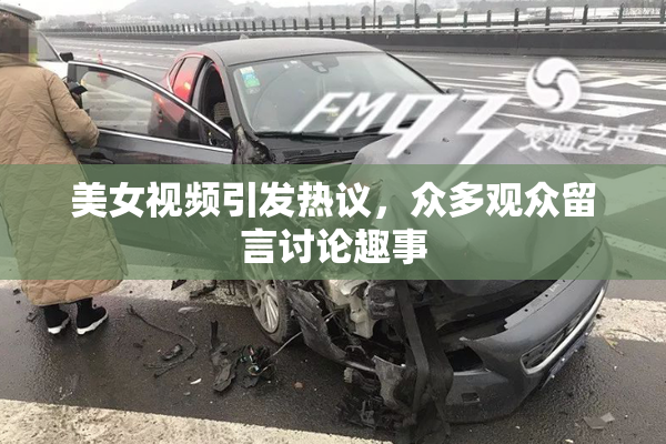 美女视频引发热议，众多观众留言讨论趣事