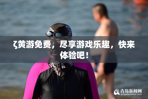 ζ黄游免费，尽享游戏乐趣，快来体验吧！
