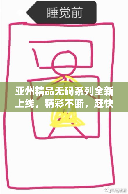 亚州精品无码系列全新上线，精彩不断，赶快来看看！