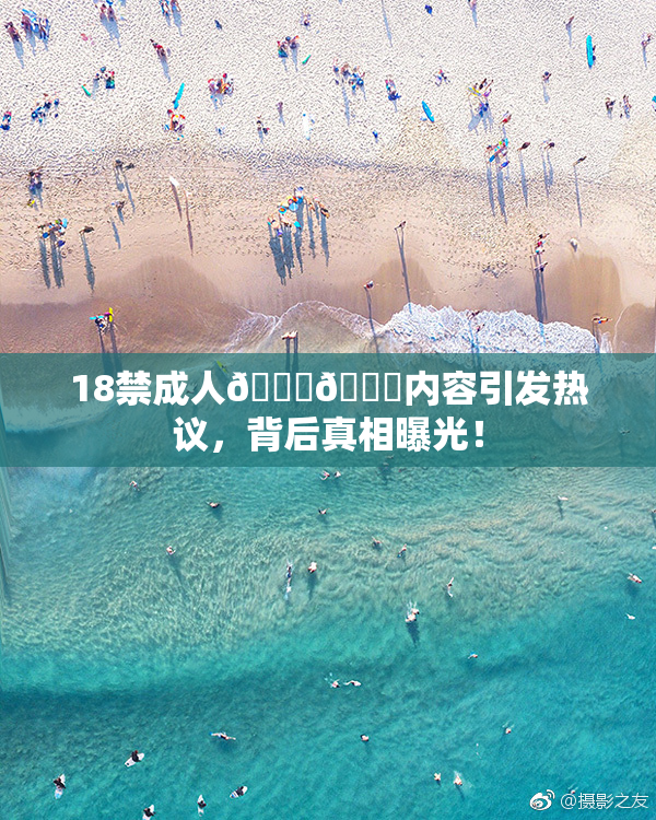 18禁成人🍆🍑内容引发热议，背后真相曝光！