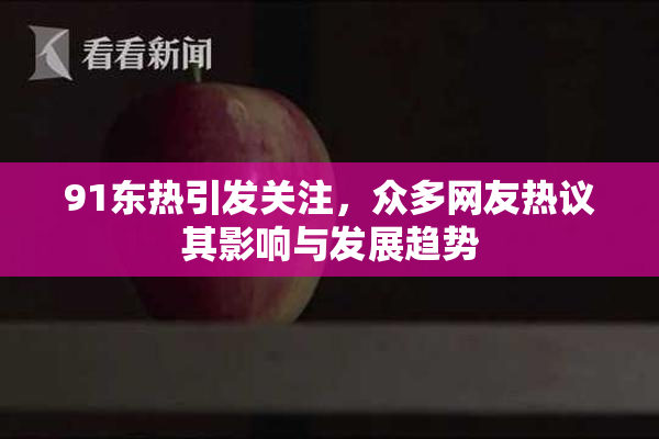 91东热引发关注，众多网友热议其影响与发展趋势