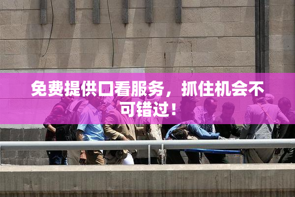 免费提供囗看服务，抓住机会不可错过！