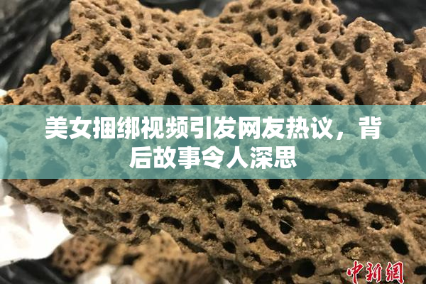 美女捆绑视频引发网友热议，背后故事令人深思