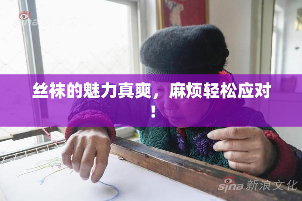 丝袜的魅力真爽，麻烦轻松应对！
