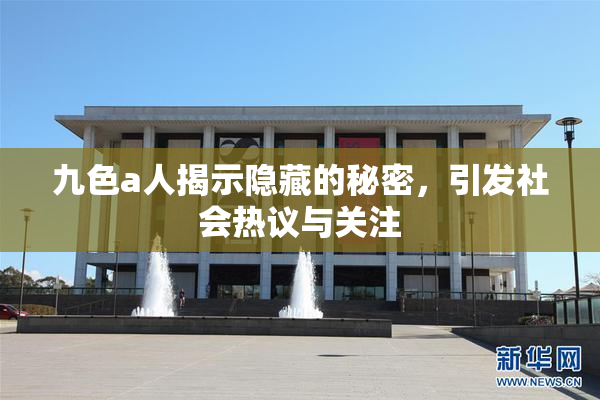 九色a人揭示隐藏的秘密，引发社会热议与关注