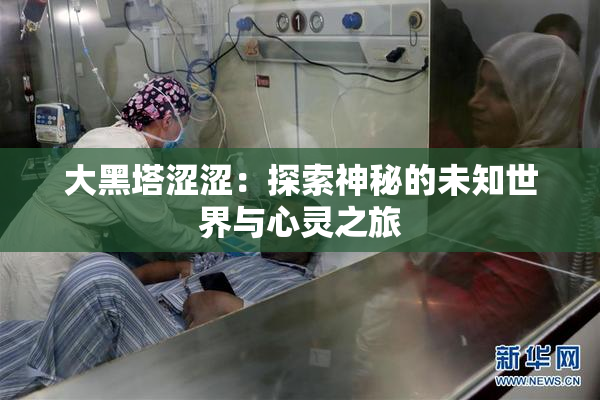 大黑塔涩涩：探索神秘的未知世界与心灵之旅