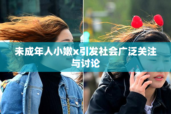 未成年人小嫩x引发社会广泛关注与讨论