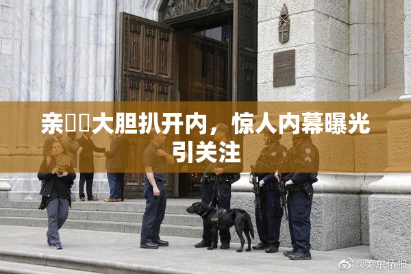 亲妺妺大胆扒开内，惊人内幕曝光引关注