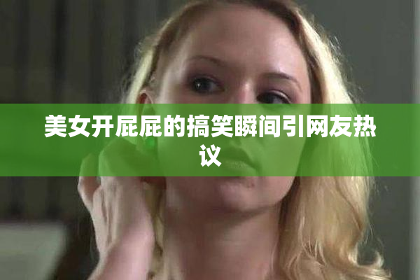 美女开屁屁的搞笑瞬间引网友热议