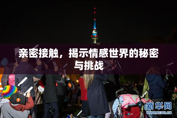 亲密接触，揭示情感世界的秘密与挑战