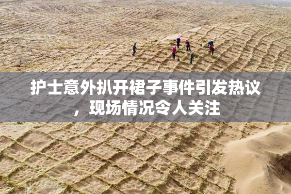 护士意外扒开裙子事件引发热议，现场情况令人关注