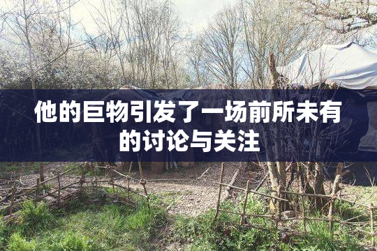 他的巨物引发了一场前所未有的讨论与关注