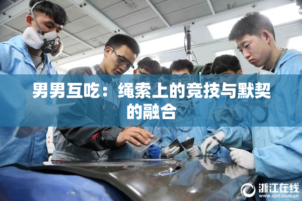 男男互吃：绳索上的竞技与默契的融合