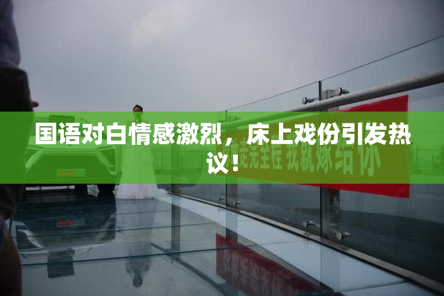 国语对白情感激烈，床上戏份引发热议！