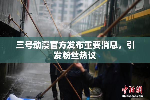 三号动漫官方发布重要消息，引发粉丝热议