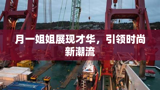 月一姐姐展现才华，引领时尚新潮流