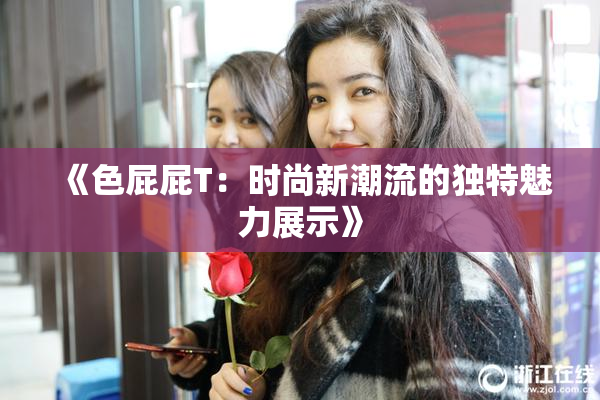 《色屁屁T：时尚新潮流的独特魅力展示》