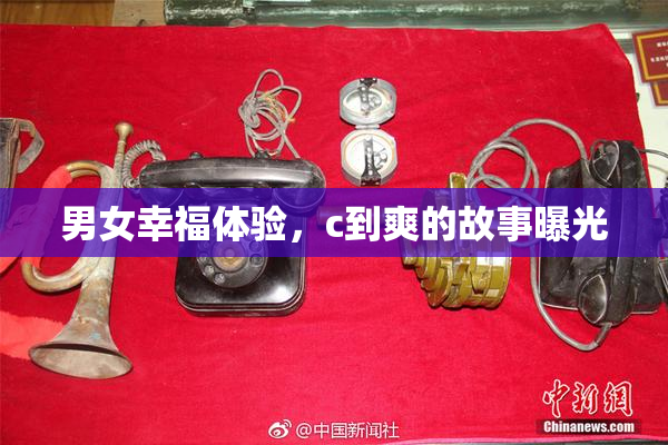 男女幸福体验，c到爽的故事曝光