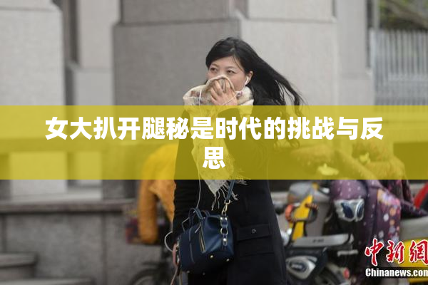 女大扒开腿秘是时代的挑战与反思