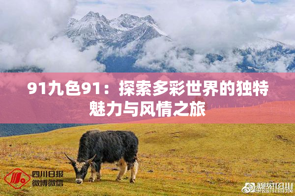 91九色91：探索多彩世界的独特魅力与风情之旅