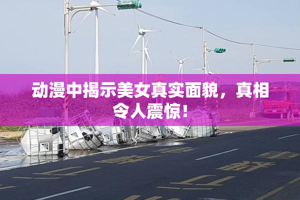 动漫中揭示美女真实面貌，真相令人震惊！