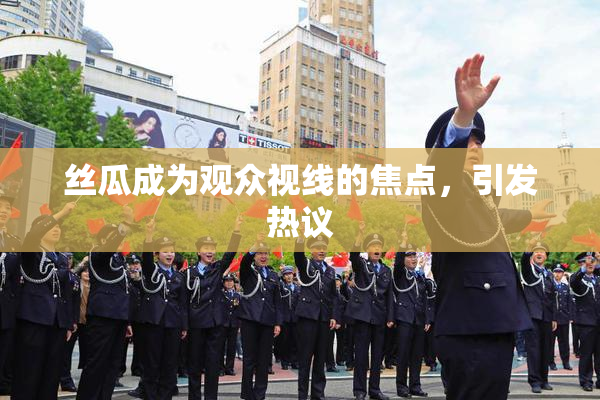 丝瓜成为观众视线的焦点，引发热议