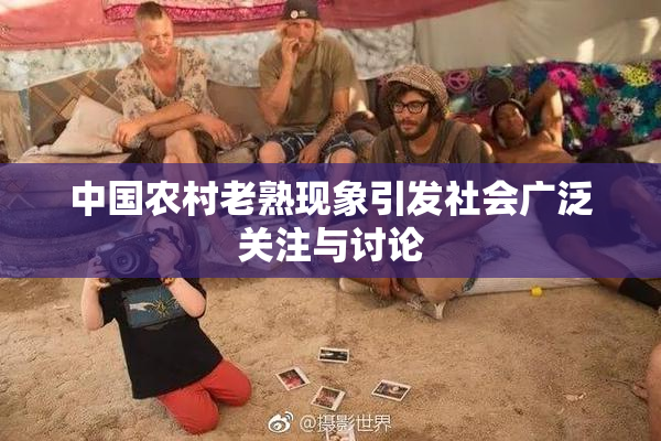 中国农村老熟现象引发社会广泛关注与讨论