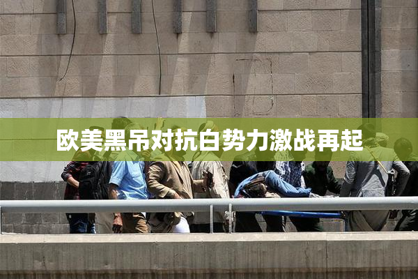 欧美黑吊对抗白势力激战再起