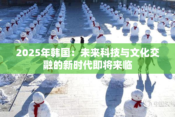 2025年韩国：未来科技与文化交融的新时代即将来临