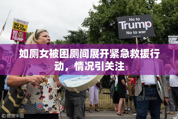 如厕女被困厕间展开紧急救援行动，情况引关注