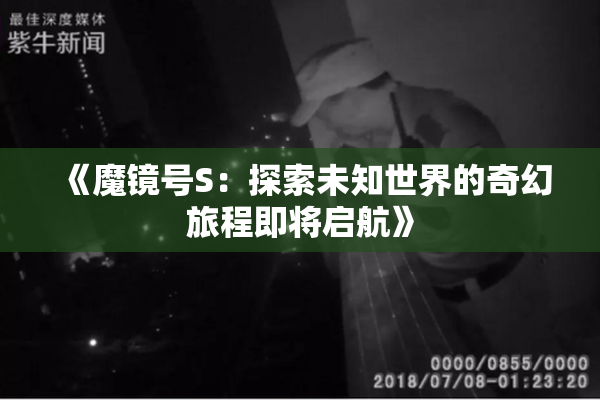《魔镜号S：探索未知世界的奇幻旅程即将启航》