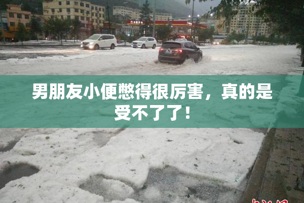 男朋友小便憋得很厉害，真的是受不了了！