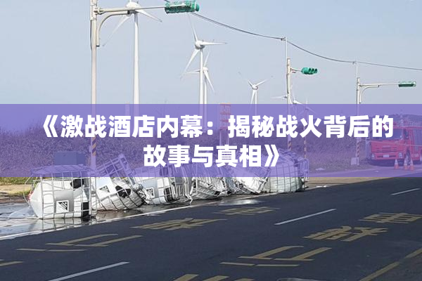 《激战酒店内幕：揭秘战火背后的故事与真相》
