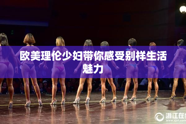 欧美理伦少妇带你感受别样生活魅力